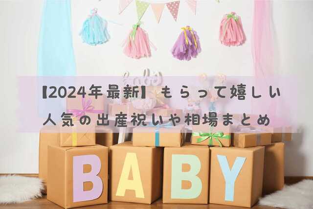 【2024年最新】もらって嬉しい人気の出産祝いや相場まとめ