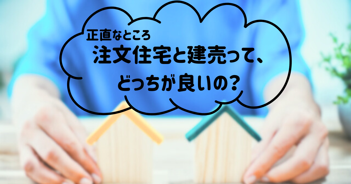 「注文住宅と建売って、どっちが良いの？」