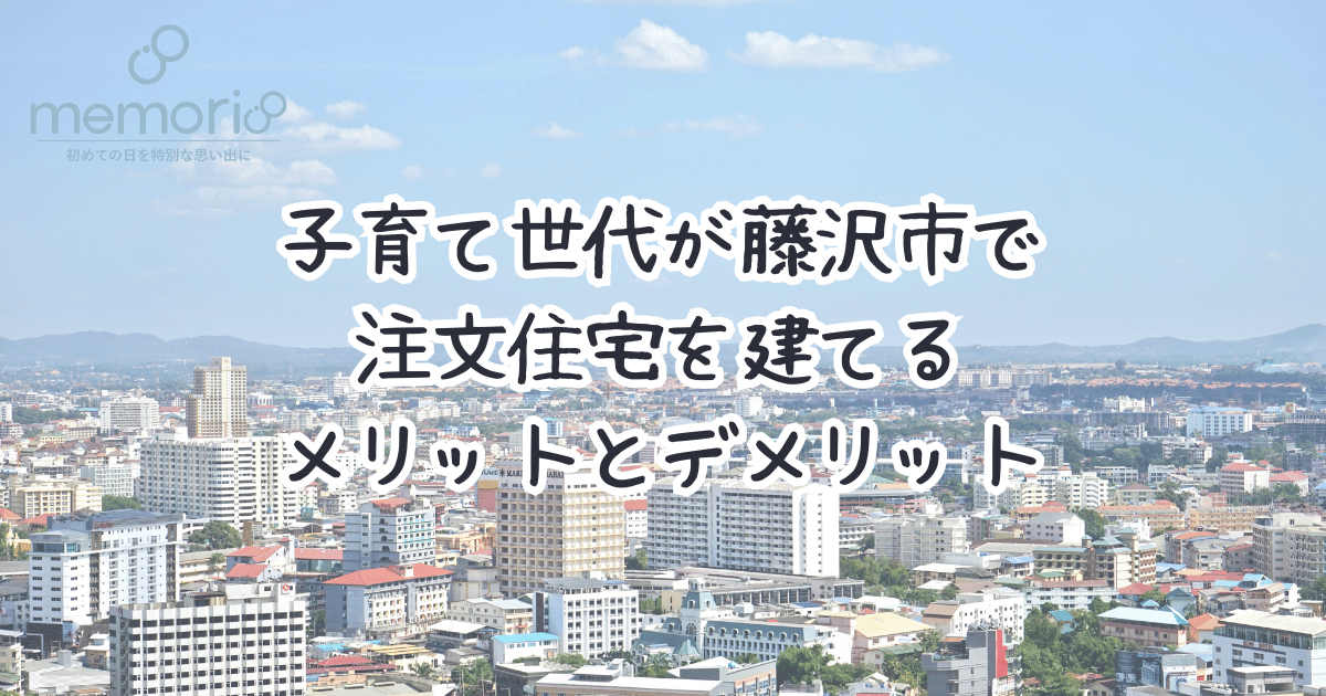 子育て世代が藤沢市で注文住宅を建てるメリットとデメリット