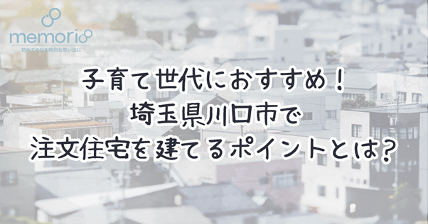 子育て世代におすすめ！埼玉県川口市で注文住宅を建てるポイントとは？