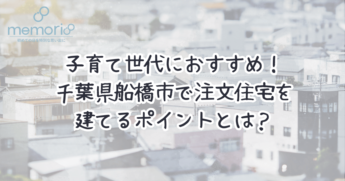 子育て世代におすすめ！千葉県船橋市で注文住宅を建てるポイントとは？