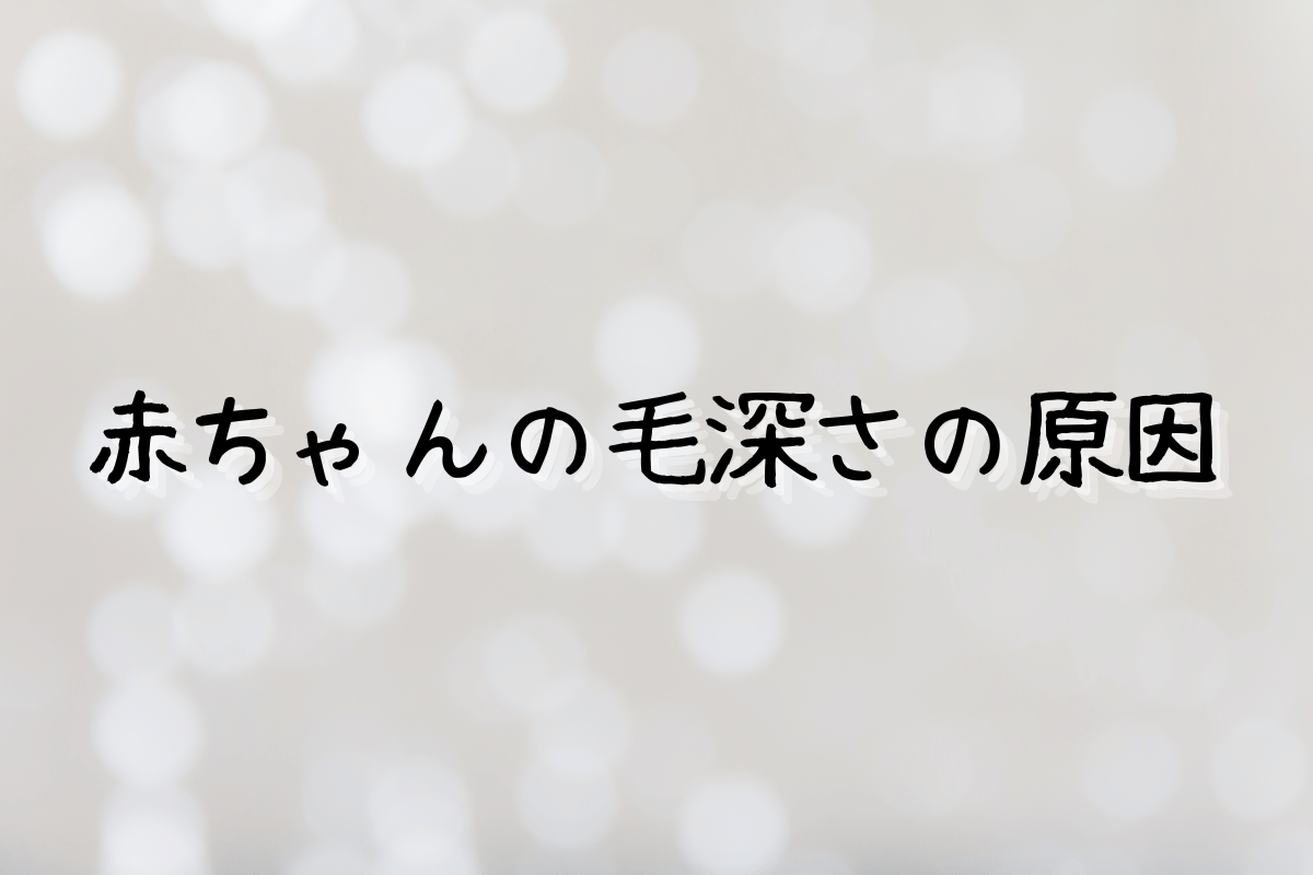 赤ちゃんの毛深さの原因